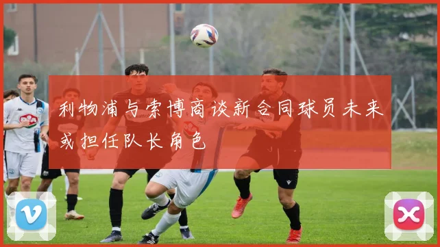 利物浦与索博商谈新合同球员未来或担任队长角色