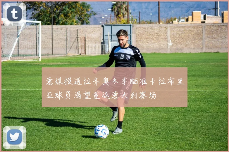 意媒报道拉齐奥冬季瞄准卡拉布里亚球员渴望重返意大利赛场