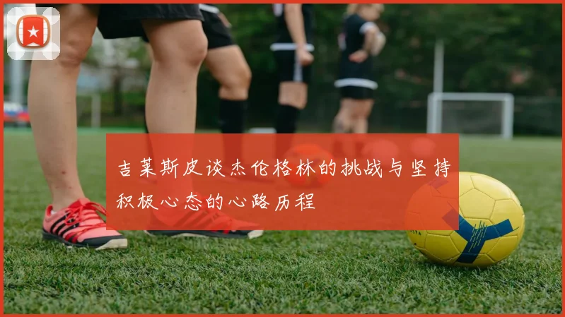 吉莱斯皮谈杰伦格林的挑战与坚持积极心态的心路历程