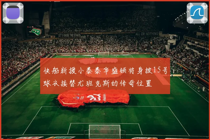 快船新援小泰泰华盛顿将身披15号球衣接替尤班克斯的传奇位置
