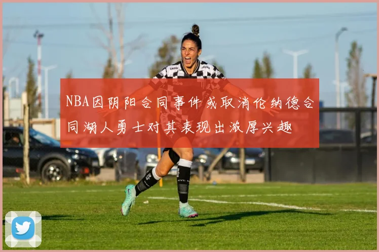 NBA因阴阳合同事件或取消伦纳德合同湖人勇士对其表现出浓厚兴趣