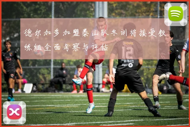 德尔加多加盟泰山队冬训将接受教练组全面考察与评估