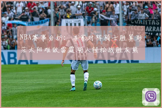 NBA赛事分析：活塞对阵骑士胜算渺茫太阳难敌雷霆湖人轻松战胜灰熊