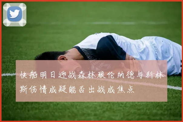 快船明日迎战森林狼伦纳德与科林斯伤情成疑能否出战成焦点