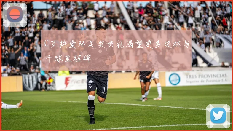 C罗热爱环足奖典礼渴望更多奖杯与千球里程碑