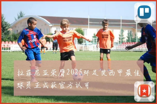 拉菲尼亚荣膺2025环足奖西甲最佳球员正式获官方认可