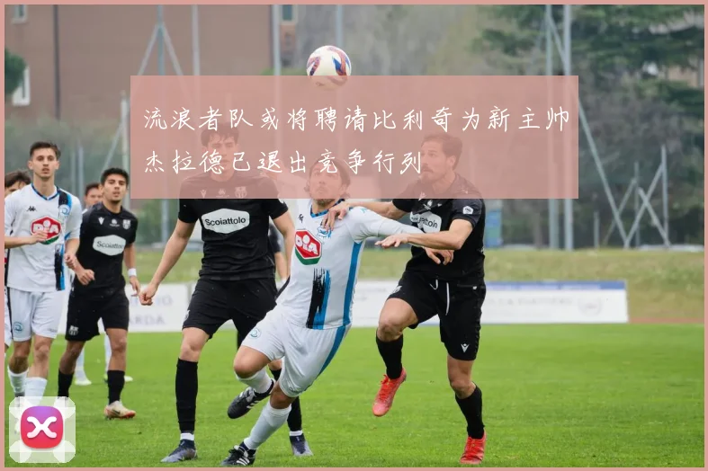 流浪者队或将聘请比利奇为新主帅杰拉德已退出竞争行列