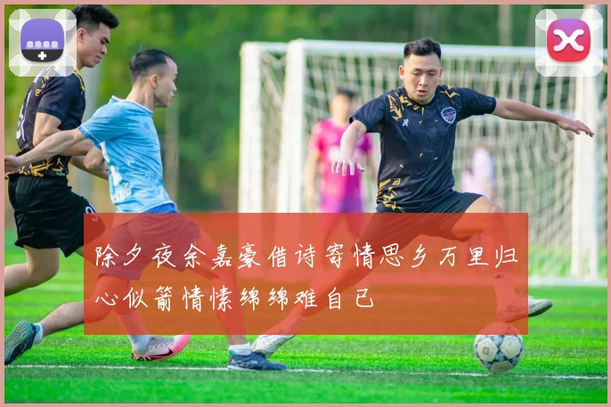 除夕夜余嘉豪借诗寄情思乡万里归心似箭情愫绵绵难自已