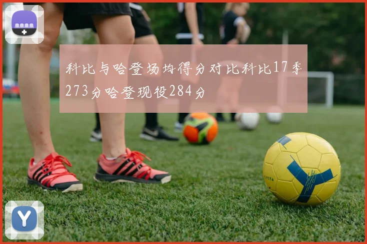 科比与哈登场均得分对比科比17季273分哈登现役284分