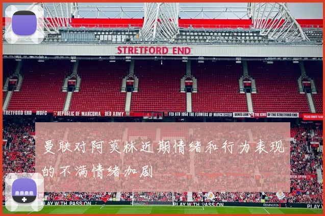 曼联对阿莫林近期情绪和行为表现的不满情绪加剧