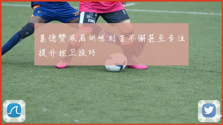 基德赞浓眉训练刻苦不懈甚至专注提升控卫技巧