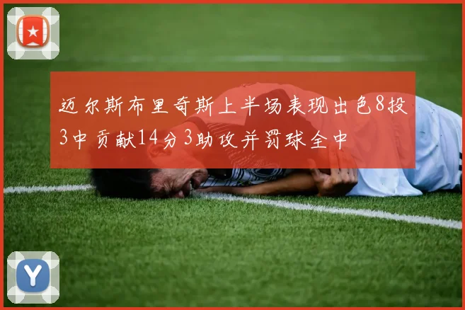 迈尔斯布里奇斯上半场表现出色8投3中贡献14分3助攻并罚球全中